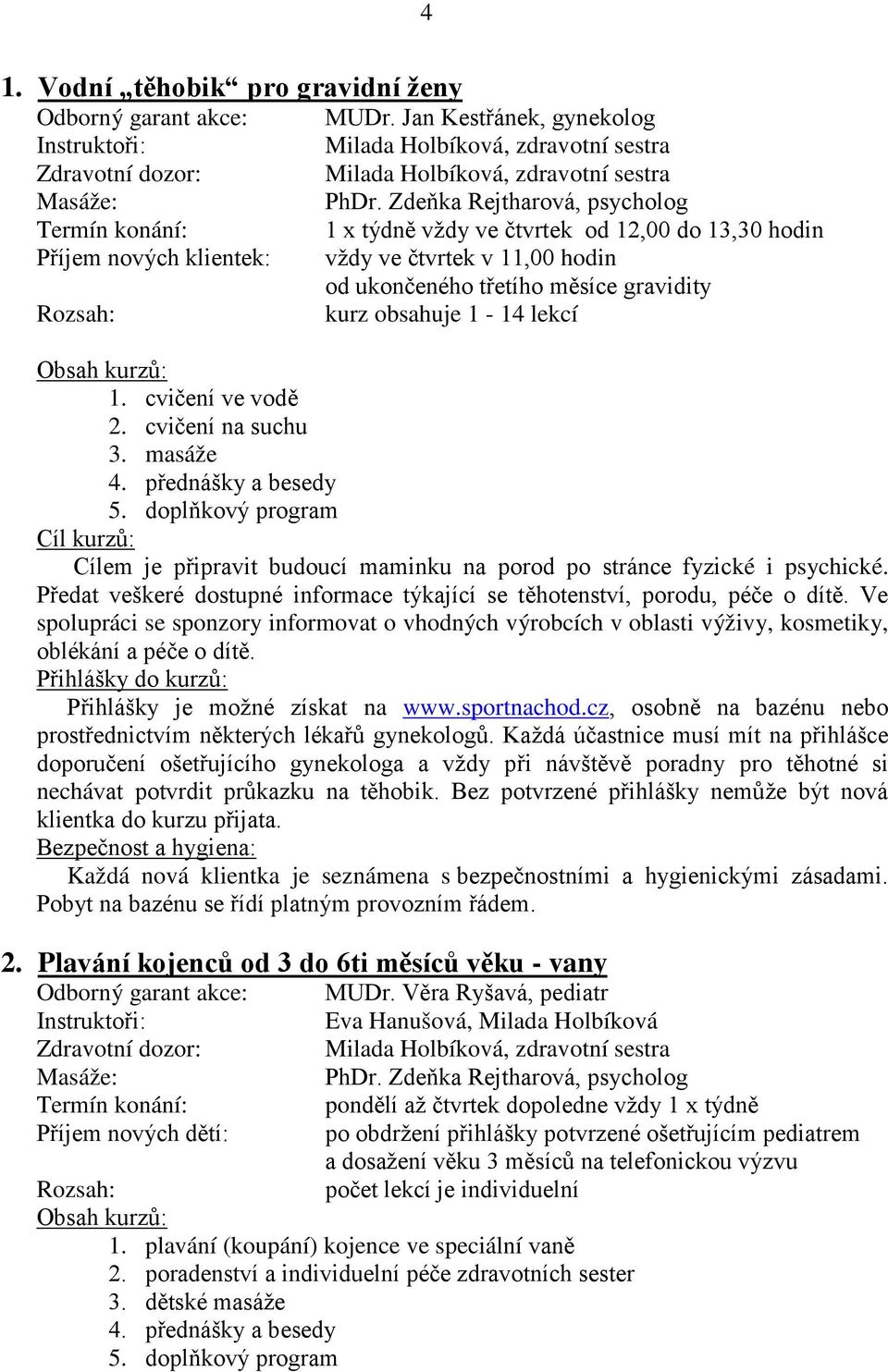 Zdeňka Rejtharová, psycholog 1 x týdně vždy ve čtvrtek od 12,00 do 13,30 hodin vždy ve čtvrtek v 11,00 hodin od ukončeného třetího měsíce gravidity kurz obsahuje 1-14 lekcí Obsah kurzů: 1.