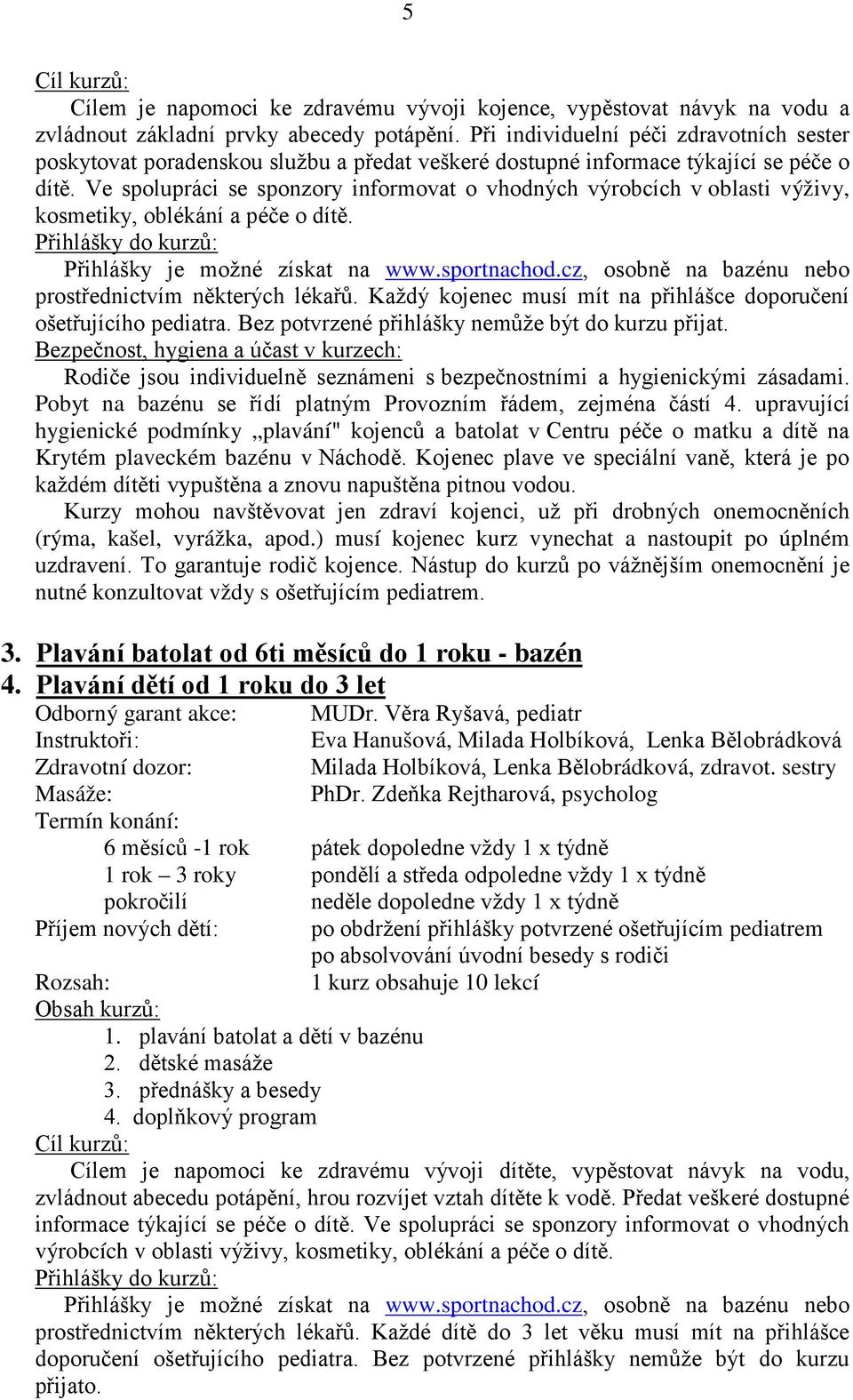 Ve spolupráci se sponzory informovat o vhodných výrobcích v oblasti výživy, kosmetiky, oblékání a péče o dítě. Přihlášky do kurzů: Přihlášky je možné získat na www.sportnachod.