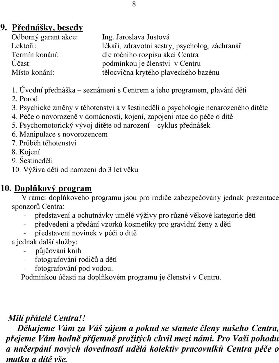 Úvodní přednáška seznámení s Centrem a jeho programem, plavání dětí 2. Porod 3. Psychické změny v těhotenství a v šestinedělí a psychologie nenarozeného dítěte 4.