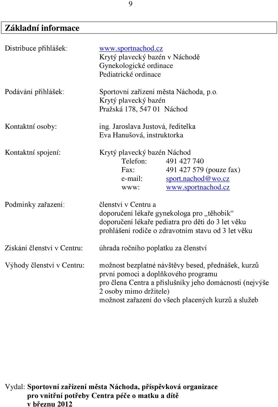 Jaroslava Justová, ředitelka Eva Hanušová, instruktorka Krytý plavecký bazén Náchod Telefon: 491 427 740 Fax: 491 427 579 (pouze fax) e-mail: sport.nachod@wo.cz www: www.sportnachod.