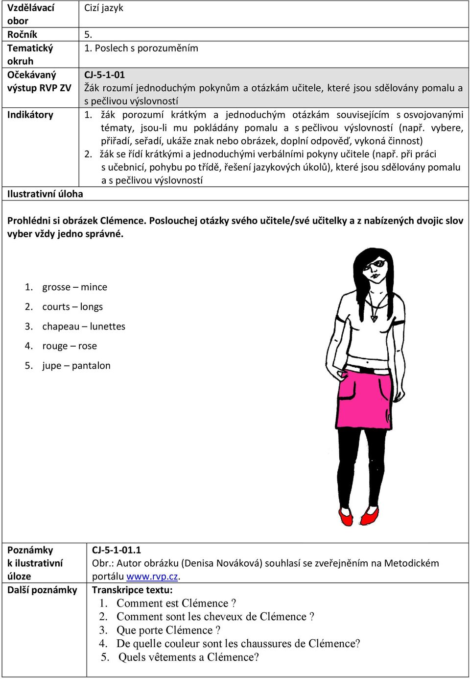 žák porozumí krátkým a jednoduchým otázkám souvisejícím s osvojovanými tématy, jsou-li mu pokládány pomalu a s pečlivou výslovností (např.