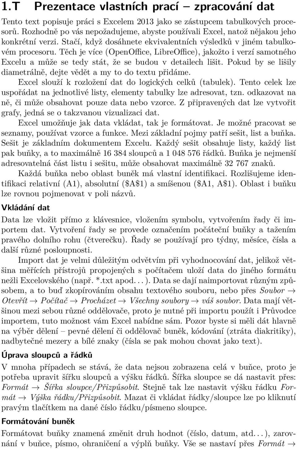 Těch je více (OpenOffice, LibreOffice), jakožto i verzí samotného Excelu a může se tedy stát, že se budou v detailech lišit. Pokud by se lišily diametrálně, dejte vědět a my to do textu přidáme.