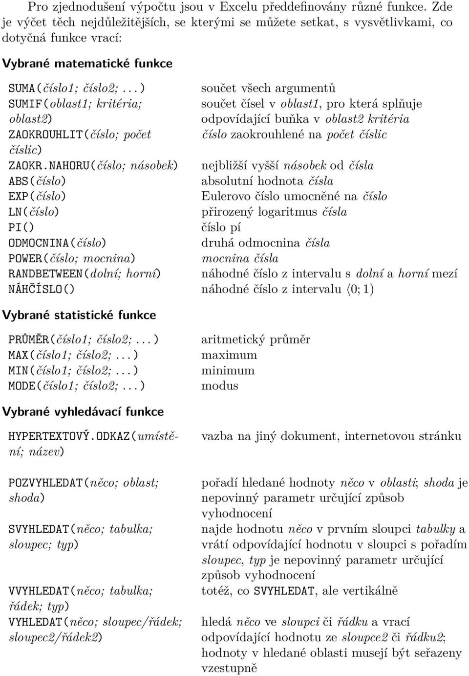 .. ) součet všech argumentů SUMIF(oblast1; kritéria; oblast2) součet čísel v oblast1, pro která splňuje odpovídající buňka v oblast2 kritéria ZAOKROUHLIT(číslo; počet číslo zaokrouhlené na počet