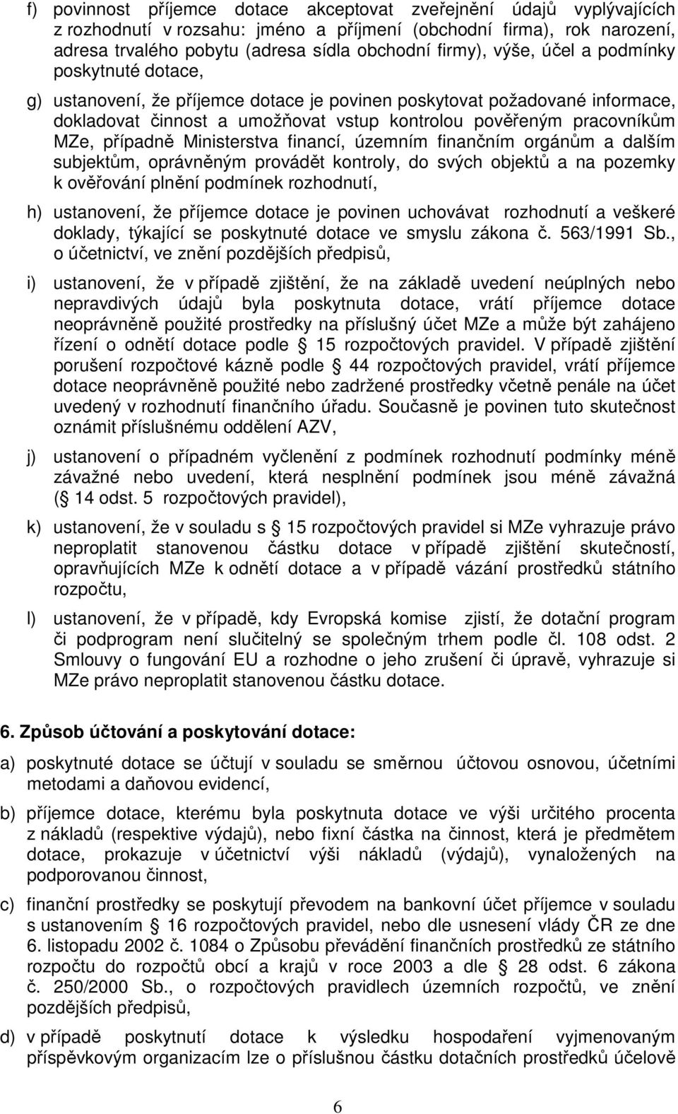 případně Ministerstva financí, územním finančním orgánům a dalším subjektům, oprávněným provádět kontroly, do svých objektů a na pozemky k ověřování plnění podmínek rozhodnutí, h) ustanovení, že