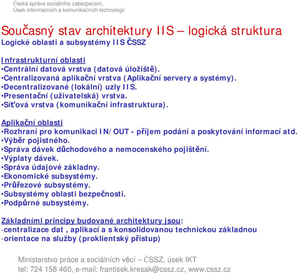 Aplikační oblasti Rozhraní pro komunikaci IN/OUT - příjem podání a poskytování informací atd. Výběr pojistného. Správa dávek důchodového a nemocenského pojištění. Výplaty dávek.