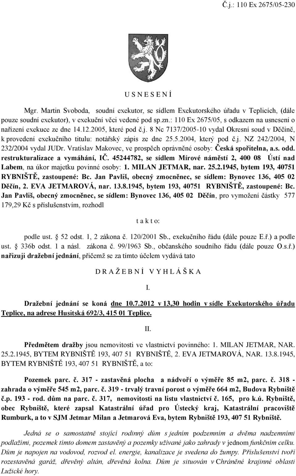 j. NZ 242/2004, N 232/2004 vydal JUDr. Vratislav Makovec, ve prospěch oprávněné osoby: Česká spořitelna, a.s. odd. restrukturalizace a vymáhání, IČ.