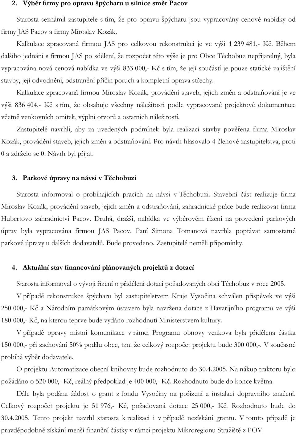 Během dalšího jednání s firmou JAS po sdělení, že rozpočet této výše je pro Obce Těchobuz nepřijatelný, byla vypracována nová cenová nabídka ve výši 833 000,- Kč s tím, že její součástí je pouze