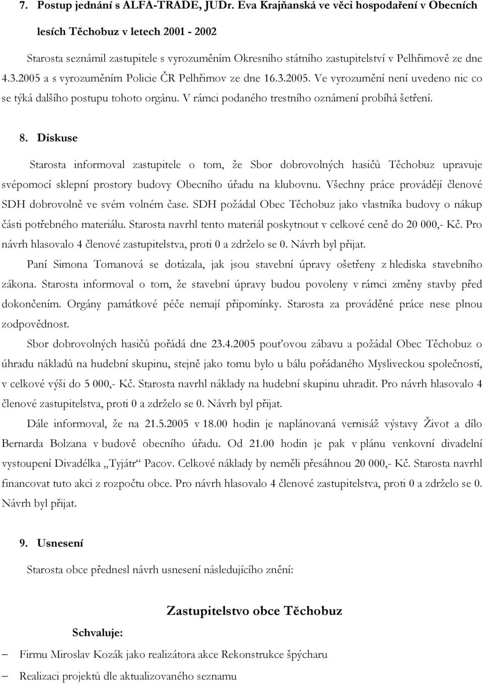 2005 a s vyrozuměním Policie ČR Pelhřimov ze dne 16.3.2005. Ve vyrozumění není uvedeno nic co se týká dalšího postupu tohoto orgánu. V rámci podaného trestního oznámení probíhá šetření. 8.