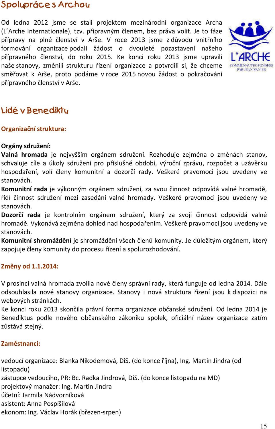 Ke konci roku 2013 jsme upravili naše stanovy, změnili strukturu řízení organizace a potvrdili si, že chceme směřovat k Arše, proto podáme v roce 2015 novou žádost o pokračování přípravného členství