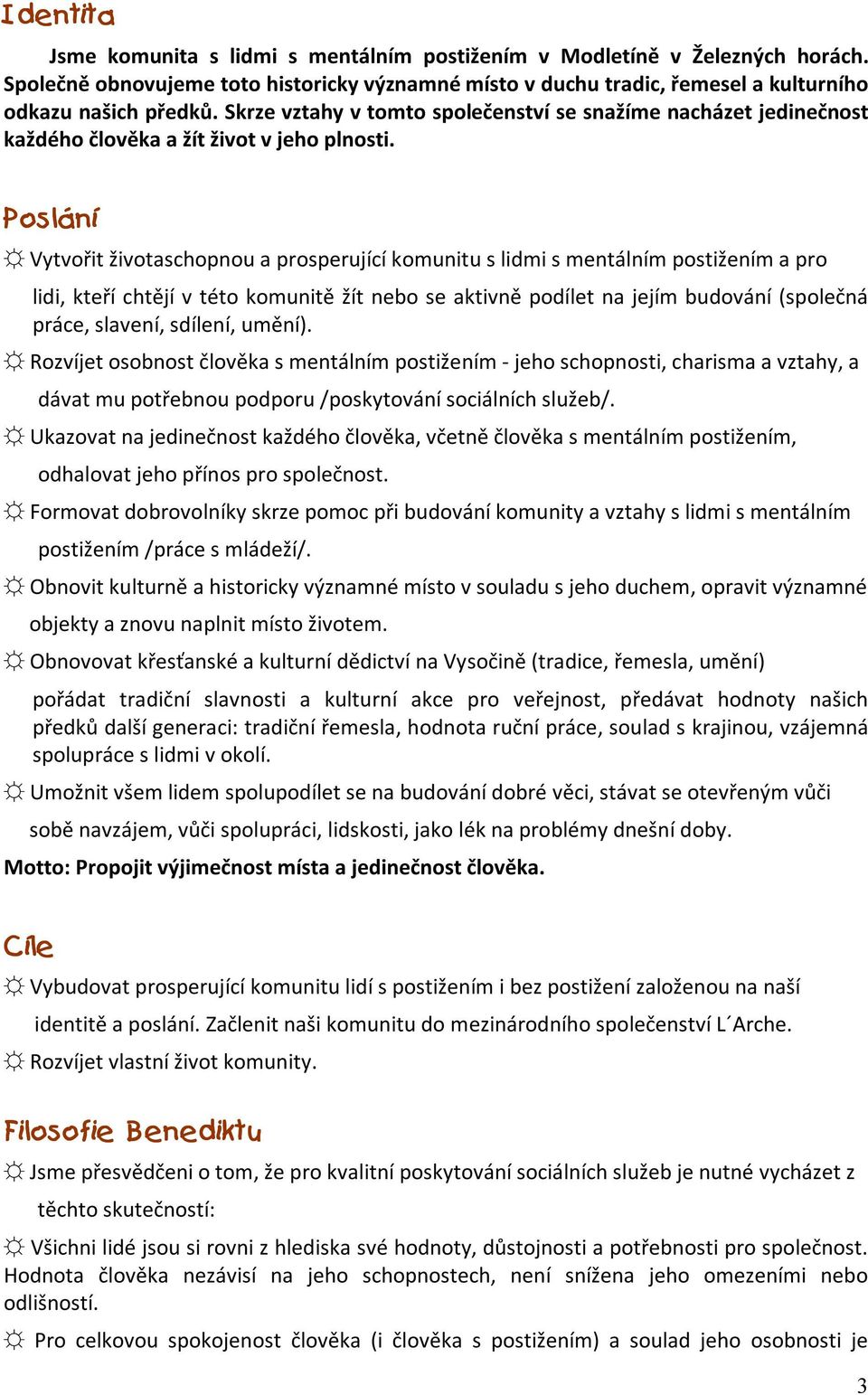 Poslání Vytvořit životaschopnou a prosperující komunitu s lidmi s mentálním postižením a pro lidi, kteří chtějí v této komunitě žít nebo se aktivně podílet na jejím budování (společná práce, slavení,