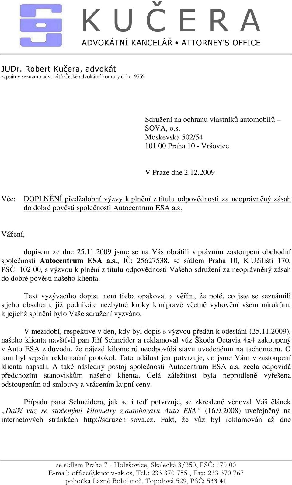 2009 jsme se na Vás obrátili v právním zastoupení obchodní společnosti Autocentrum ESA a.s., IČ: 25627538, se sídlem Praha 10, K Učilišti 170, PSČ: 102 00, s výzvou k plnění z titulu odpovědnosti Vašeho sdružení za neoprávněný zásah do dobré pověsti našeho klienta.