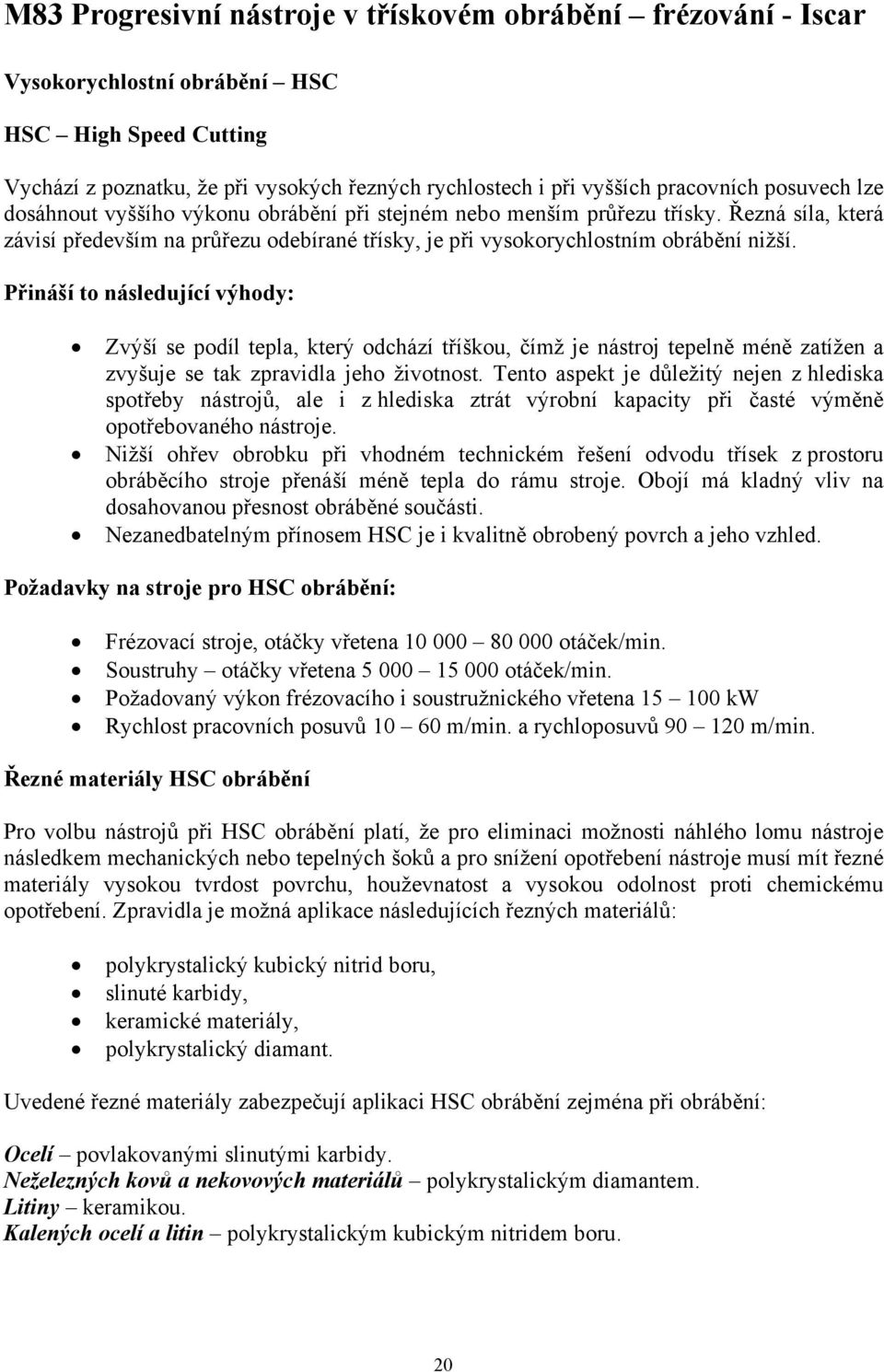 Přináší to následující výhody: Zvýší se podíl tepla, který odchází tříškou, čímž je nástroj tepelně méně zatížen a zvyšuje se tak zpravidla jeho životnost.