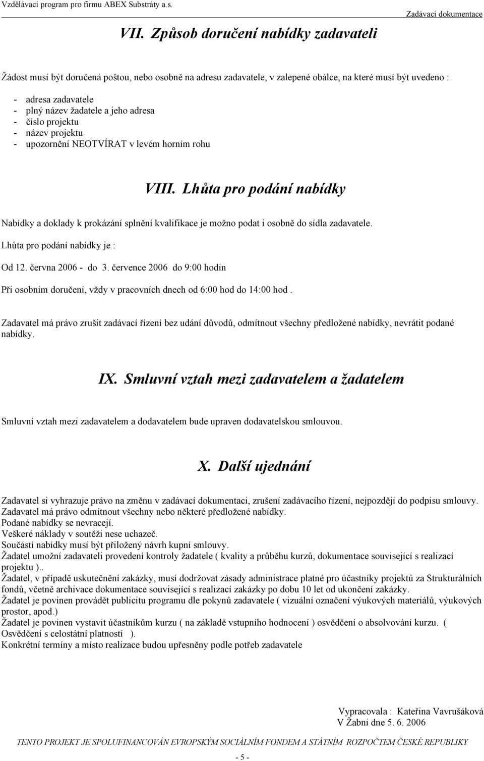 Lhůta pro podání nabídky Nabídky a doklady k prokázání splnění kvalifikace je možno podat i osobně do sídla zadavatele. Lhůta pro podání nabídky je : Od 12. června 2006 - do 3.