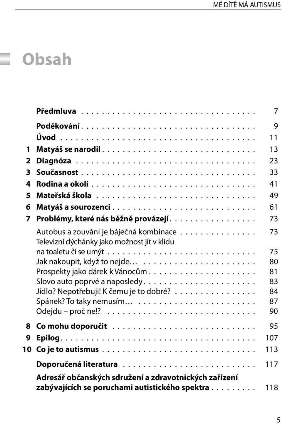 ........................... 61 7 Problémy, které nás běžně provázejí................. 73 Autobus a zouvání je báječná kombinace............... 73 Televizní dýchánky jako možnost jít v klidu na toaletu či se umýt.