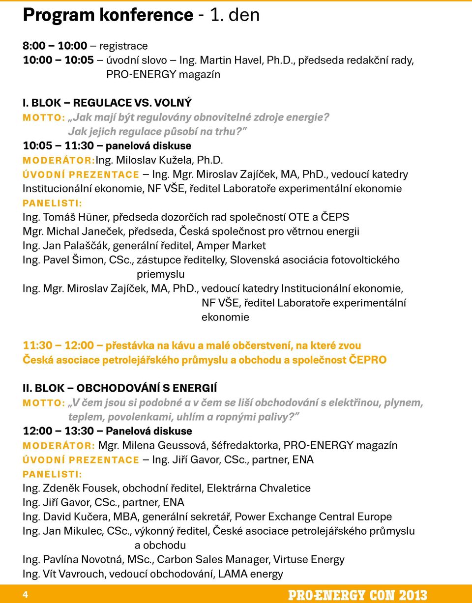 Miroslav Zajíček, MA, PhD., vedoucí katedry Institucionální ekonomie, NF VŠE, ředitel Laboratoře experimentální ekonomie PANELISTI: Ing. Tomáš Hüner, předseda dozorčích rad společností OTE a ČEPS Mgr.