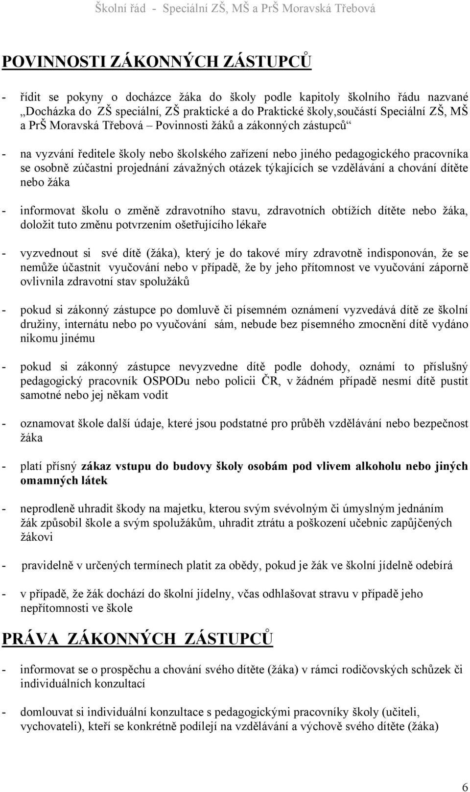 týkajících se vzdělávání a chování dítěte nebo žáka - informovat školu o změně zdravotního stavu, zdravotních obtížích dítěte nebo žáka, doložit tuto změnu potvrzením ošetřujícího lékaře - vyzvednout