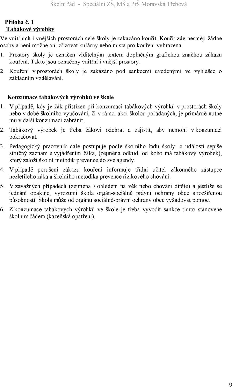 V případě, kdy je žák přistižen při konzumaci tabákových výrobků v prostorách školy nebo v době školního vyučování, či v rámci akcí školou pořádaných, je primárně nutné mu v další konzumaci zabránit.