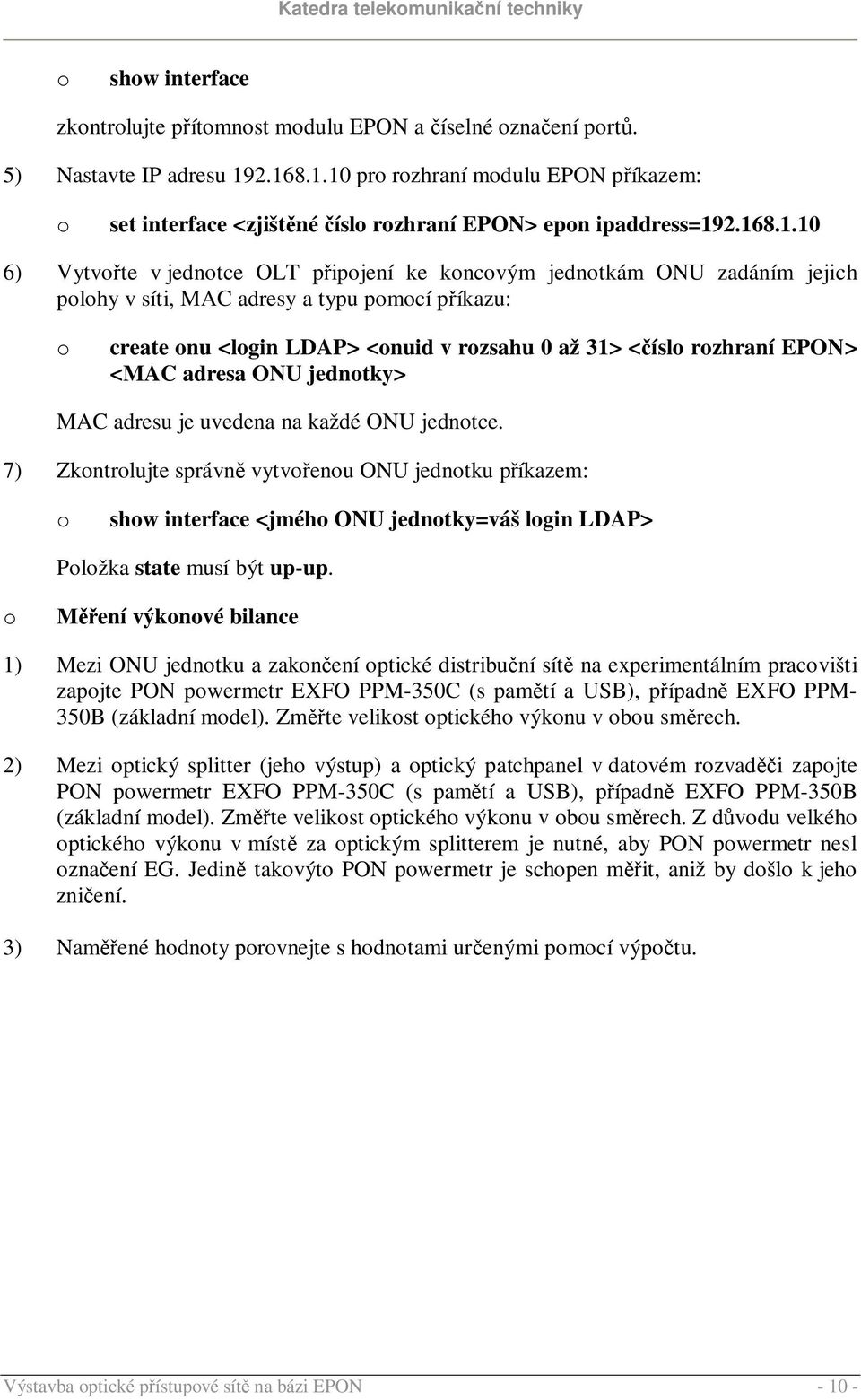 polohy v síti, MAC adresy a typu pomocí příkazu: o create onu <login LDAP> <onuid v rozsahu 0 až 31> <číslo rozhraní EPON> <MAC adresa ONU jednotky> MAC adresu je uvedena na každé ONU jednotce.