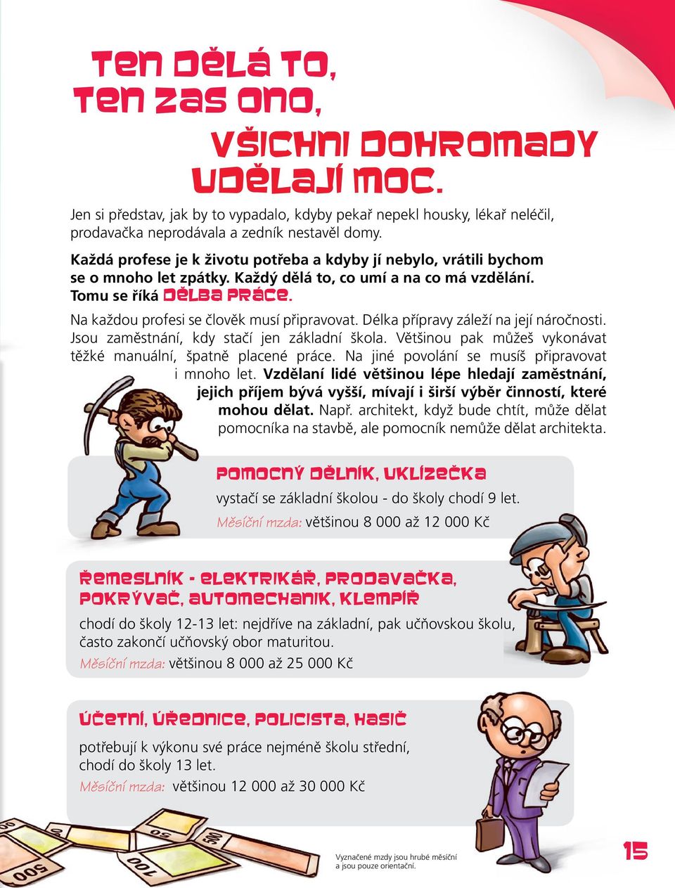 Každá profese je k životu potřeba a kdyby jí nebylo, vrátili bychom se o mnoho let zpátky. Každý dělá to, co umí a na co má vzdělání. Tomu se říká dělba práce.