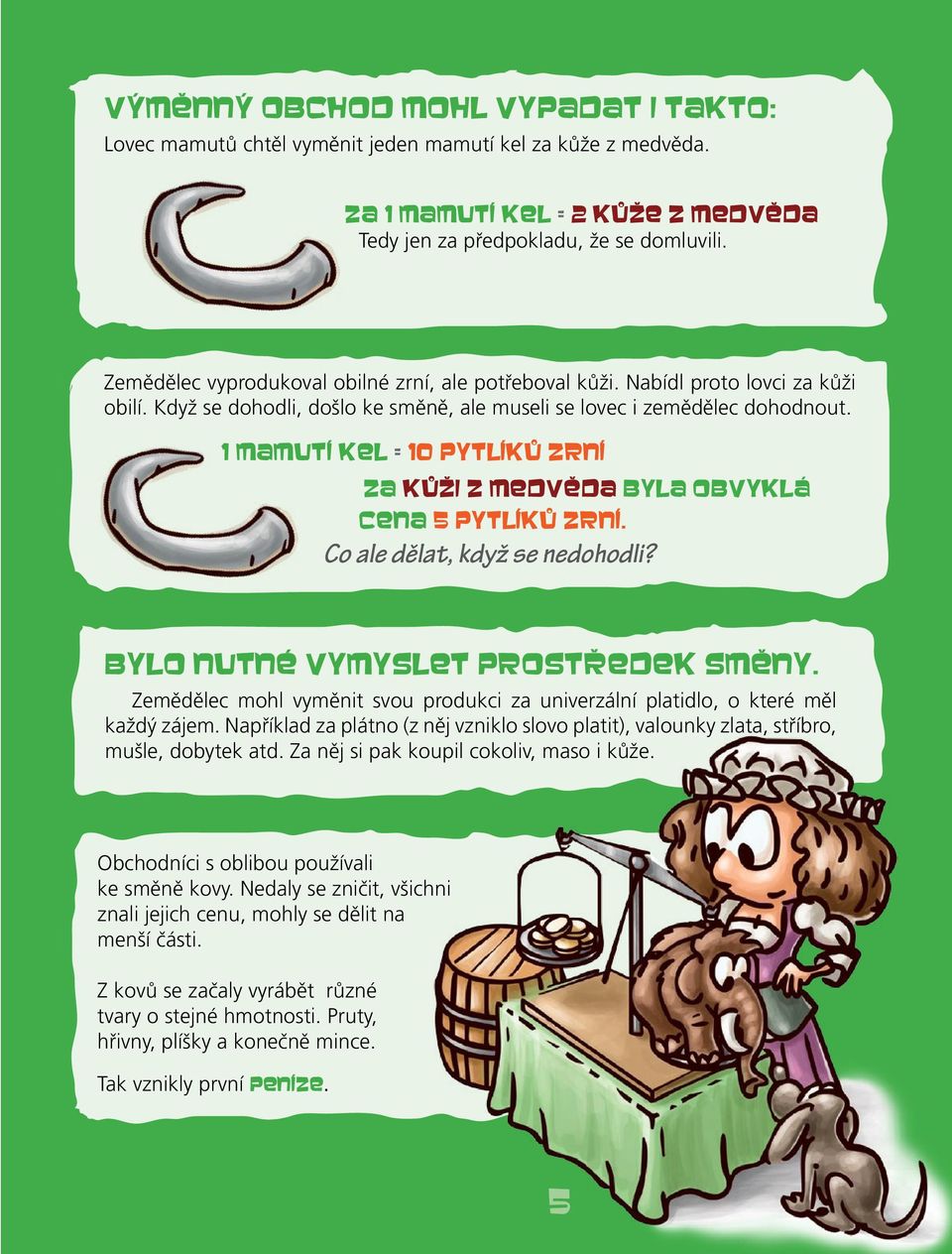 1 mamutí kel = 10 pytlíků zrní Za kůži z medvěda byla obvyklá cena 5 pytlíků zrní. Co ale dělat, když se nedohodli? Bylo nutné vymyslet prostředek směny.