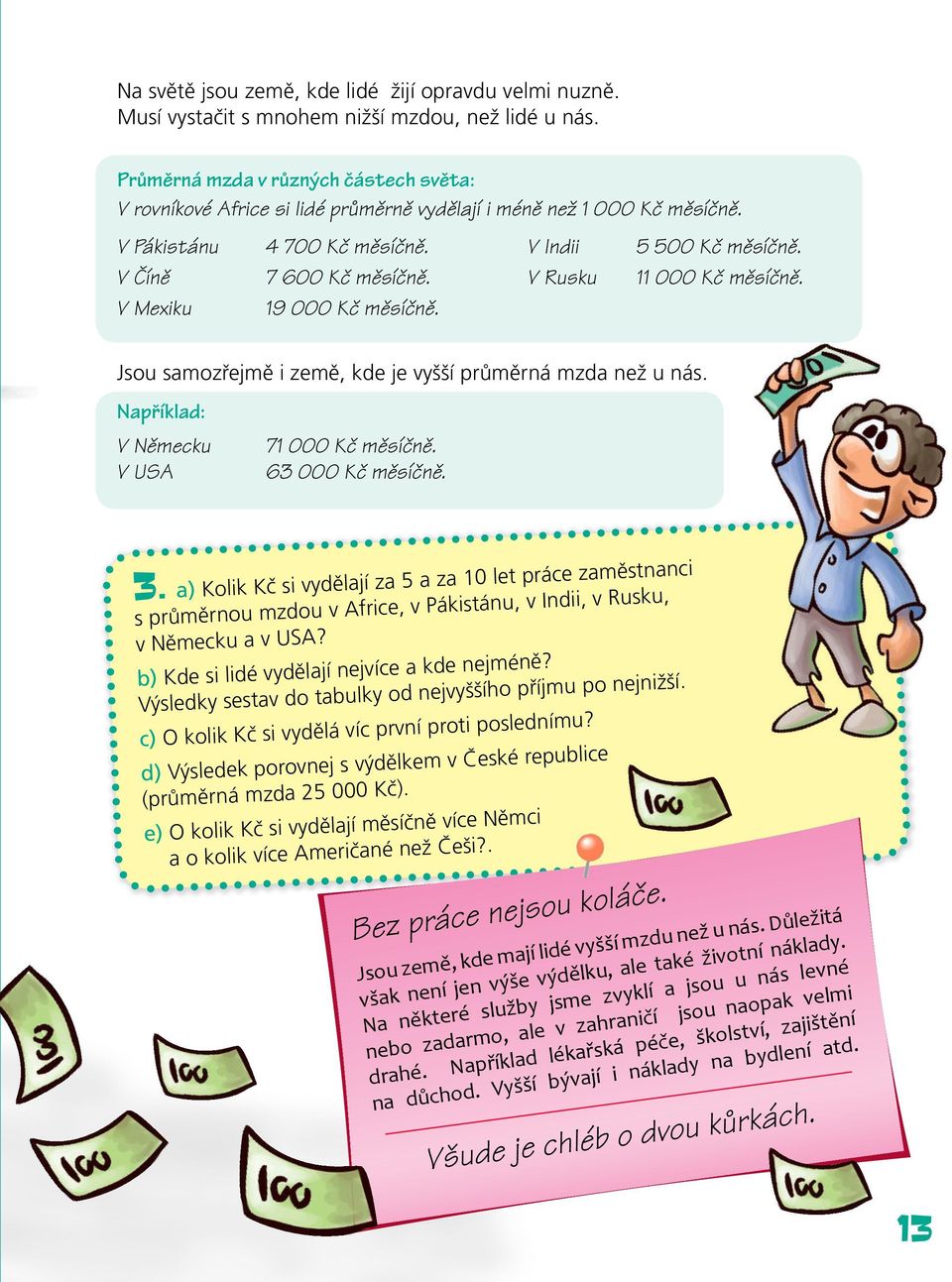 V Rusku 11 000 Kč měsíčně. V Mexiku 19 000 Kč měsíčně. Jsou samozřejmě i země, kde je vyšší průměrná mzda než u nás. Například: V Německu 71 000 Kč měsíčně. V USA 63 000 Kč měsíčně. 3.