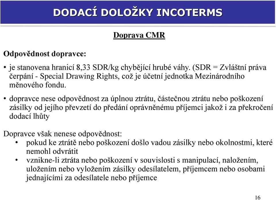 dopravce nese odpovědnost za úplnou ztrátu, částečnou ztrátu nebo poškození zásilky od jejího převzetí do předání oprávněnému příjemci jakož i za překročení dodací lhůty