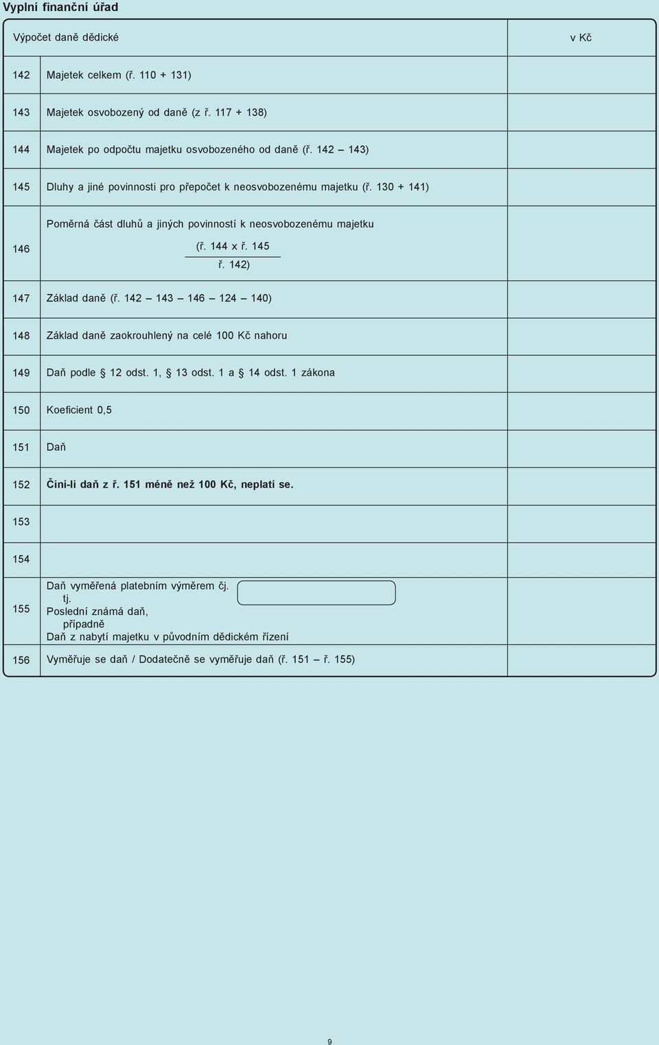 142) 147 Základ daně (ř. 142 143 146 124 140) 148 Základ daně zaokrouhlený na celé 100 Kč nahoru 149 Daň podle 12 odst. 1, 13 odst. 1 a 14 odst.