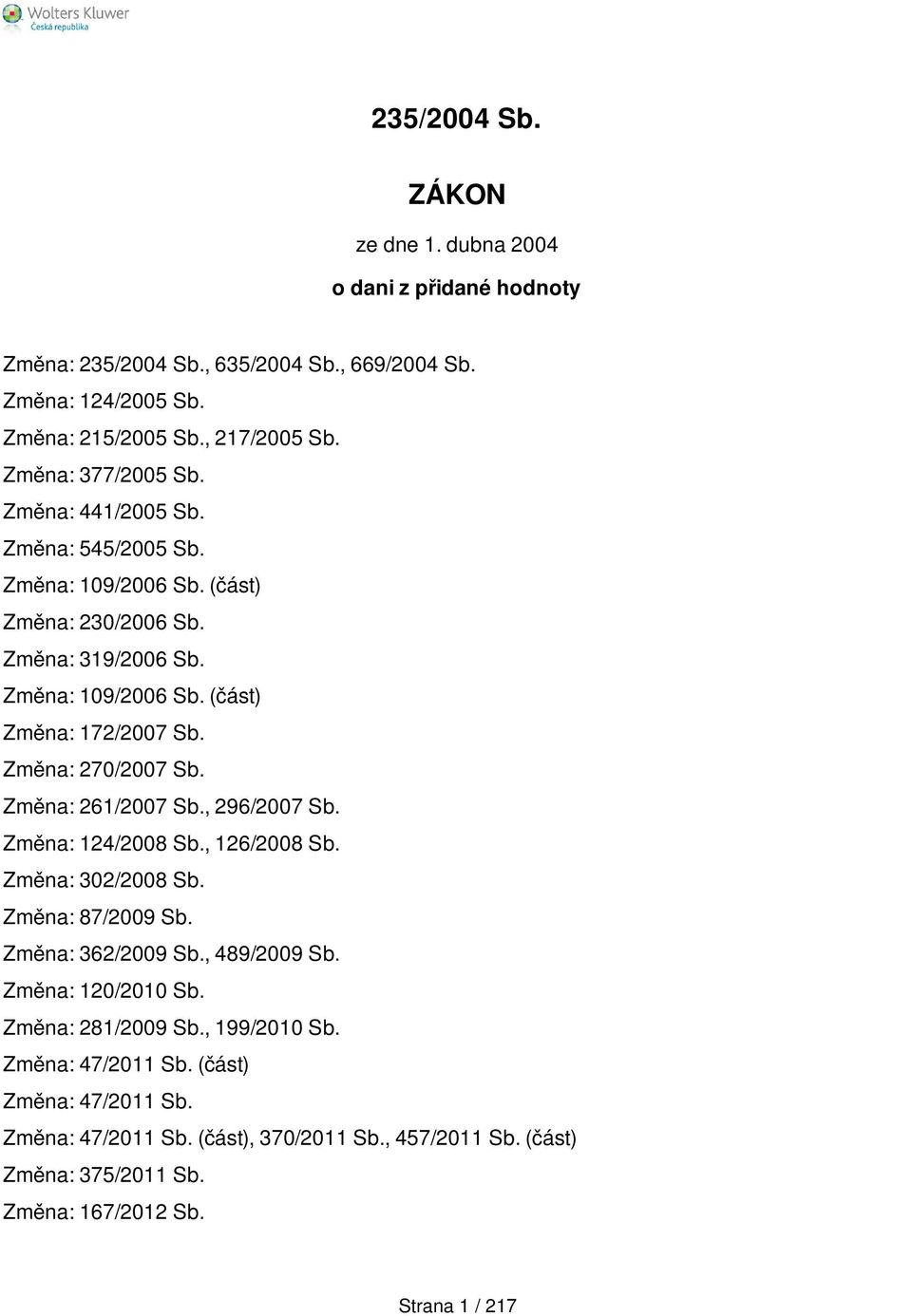 Změna: 270/2007 Sb. Změna: 261/2007 Sb., 296/2007 Sb. Změna: 124/2008 Sb., 126/2008 Sb. Změna: 302/2008 Sb. Změna: 87/2009 Sb. Změna: 362/2009 Sb., 489/2009 Sb.