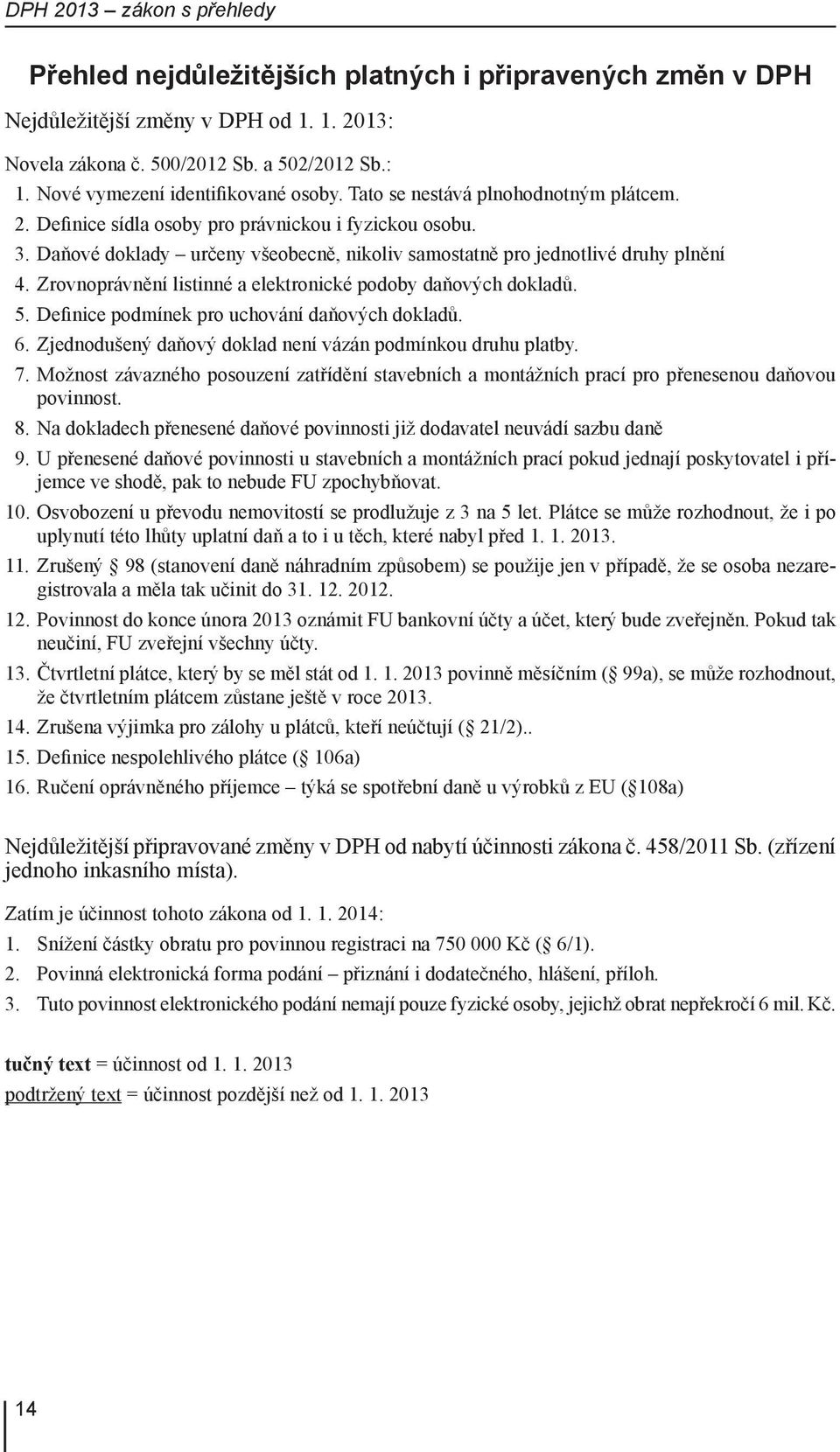 Daňové doklady určeny všeobecně, nikoliv samostatně pro jednotlivé druhy plnění 4. Zrovnoprávnění listinné a elektronické podoby daňových dokladů. 5. Definice podmínek pro uchování daňových dokladů.