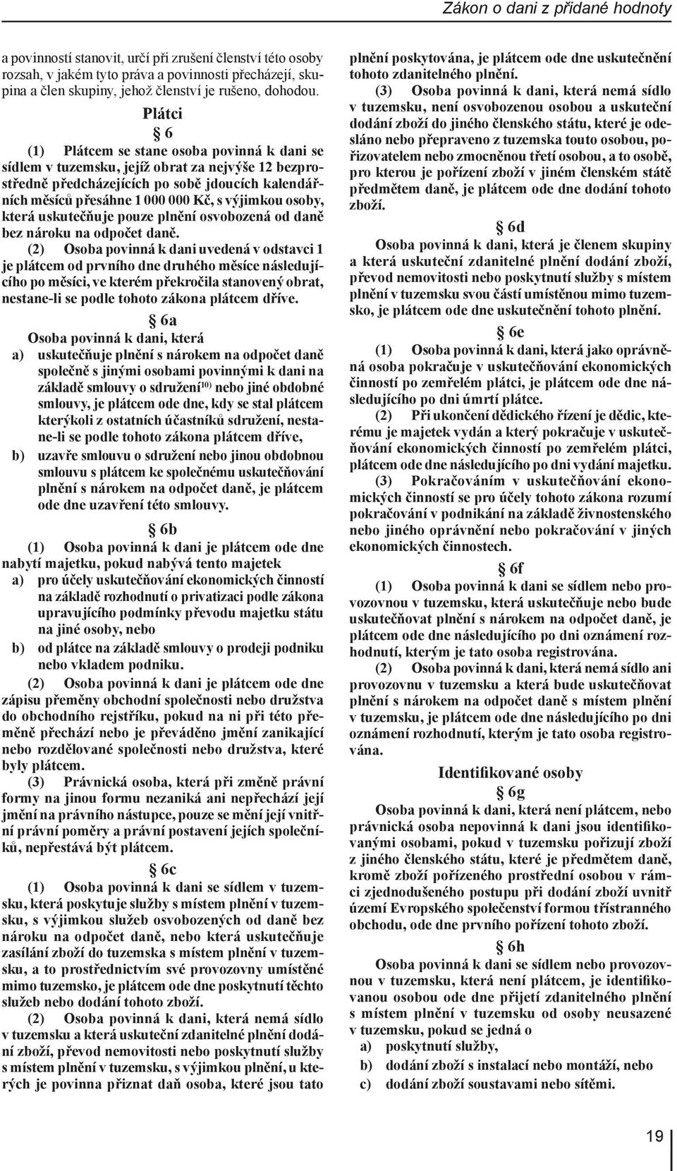 Plátci 6 (1) Plátcem se stane osoba povinná k dani se sídlem v tuzemsku, jejíž obrat za nejvýše 12 bezprostředně předcházejících po sobě jdoucích kalendářních měsíců přesáhne 1 000 000 Kč, s výjimkou