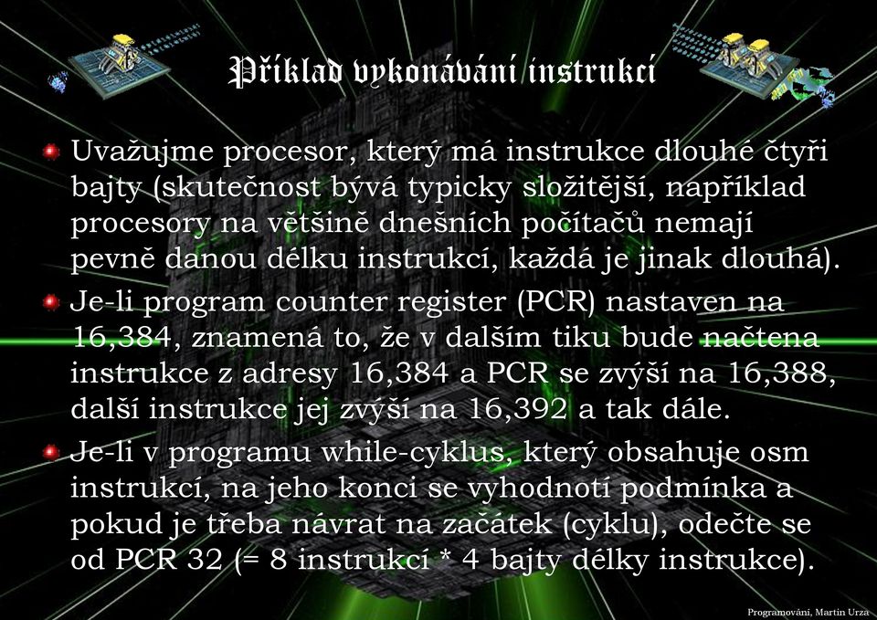 Je-li program counter register (PCR) nastaven na 16,384, znamená to, že v dalším tiku bude načtena instrukce z adresy 16,384 a PCR se zvýší na 16,388, další