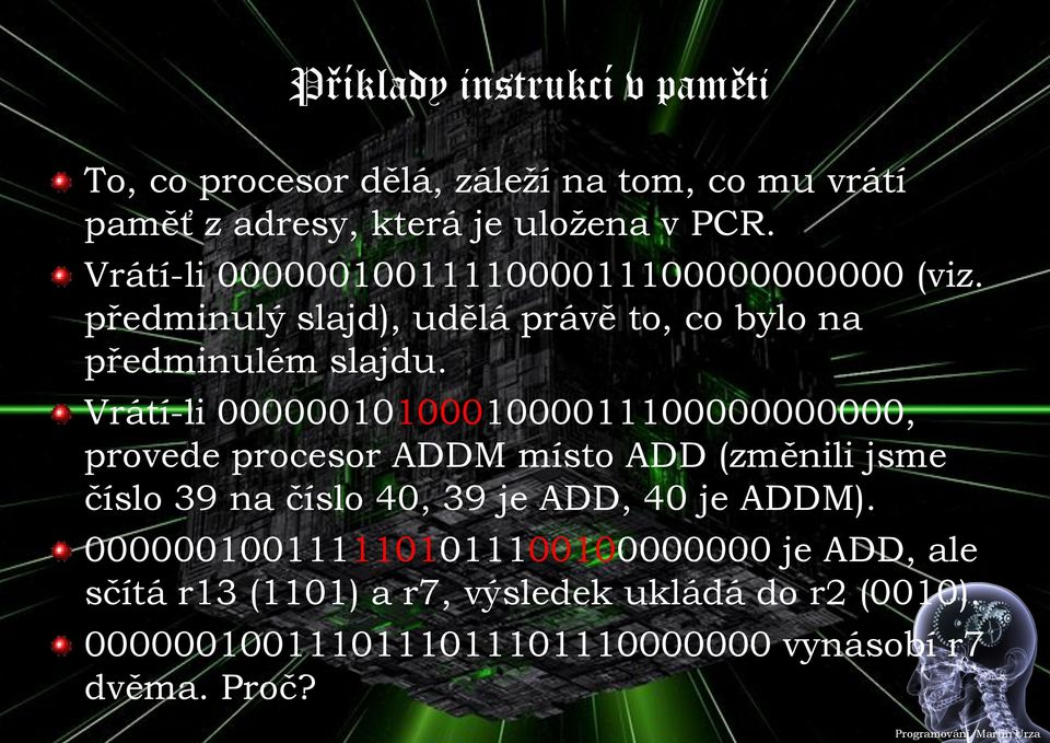 Vrátí-li 0000001010001000011100000000000, provede procesor ADDM místo ADD (změnili jsme číslo 39 na číslo 40, 39 je ADD, 40 je