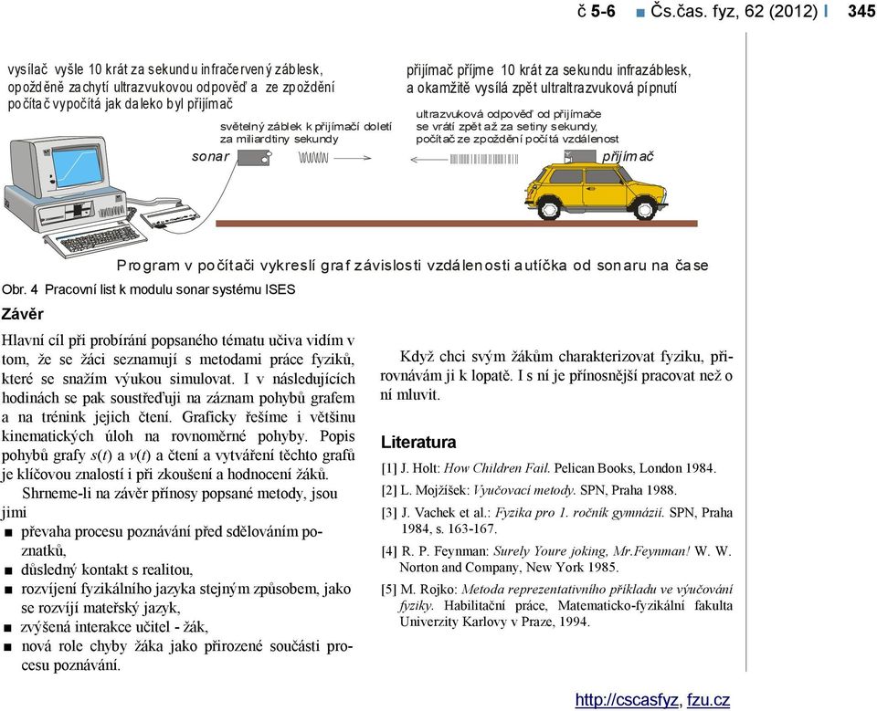 přijímačí doletí za miliardtiny sekundy sonar přijímač příjme 10 krát za sekundu infrazáblesk, a okamžitě vysílá zpět ultraltrazvuková pípnutí ultrazvuková odpověď od přijímače se vrátí zpět až za