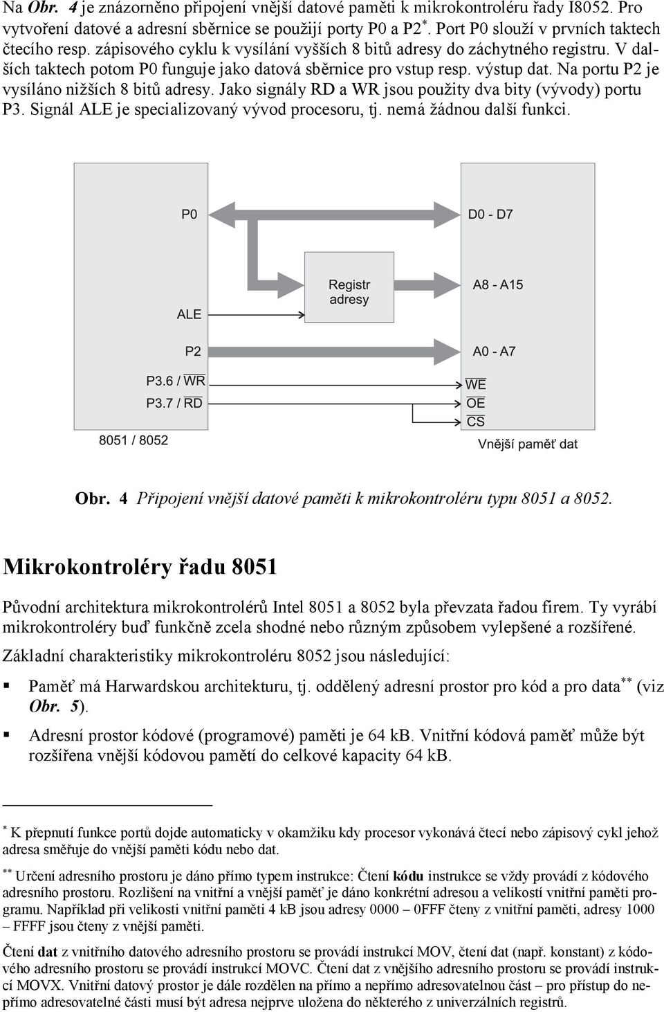 Na portu P2 je vysíláno nižších 8 bitů adresy. Jako signály RD a WR jsou použity dva bity (vývody) portu P3. Signál ALE je specializovaný vývod procesoru, tj. nemá žádnou další funkci. Obr.