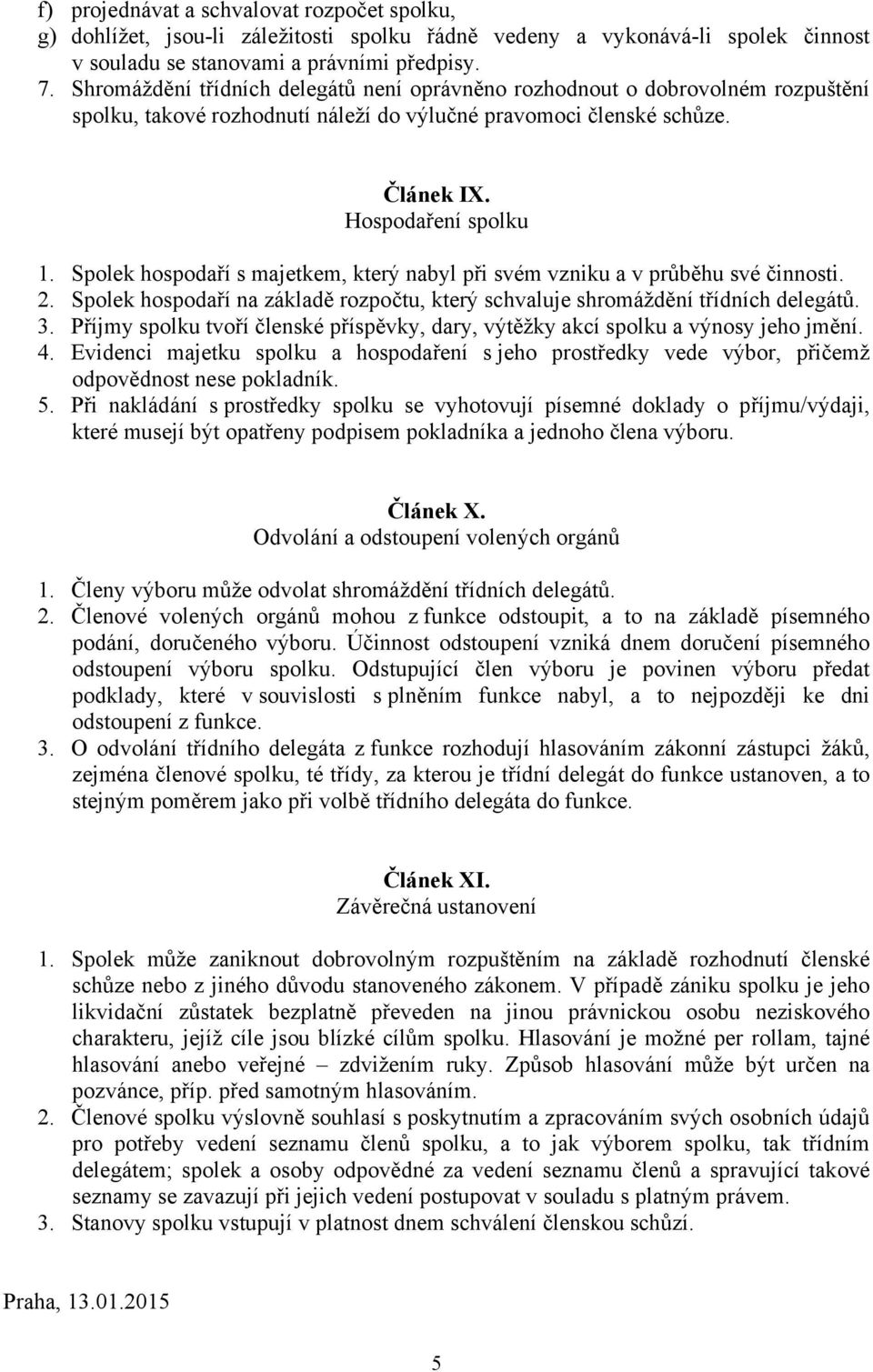 Spolek hospodaří s majetkem, který nabyl při svém vzniku a v průběhu své činnosti. 2. Spolek hospodaří na základě rozpočtu, který schvaluje shromáždění třídních delegátů. 3.