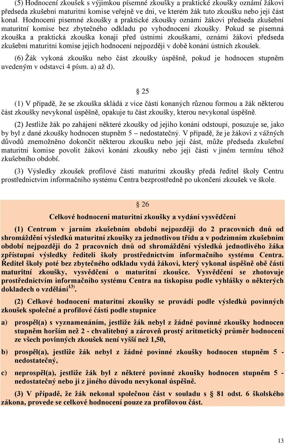 Pokud se písemná zkouška a praktická zkouška konají před ústními zkouškami, oznámí žákovi předseda zkušební maturitní komise jejich hodnocení nejpozději v době konání ústních zkoušek.