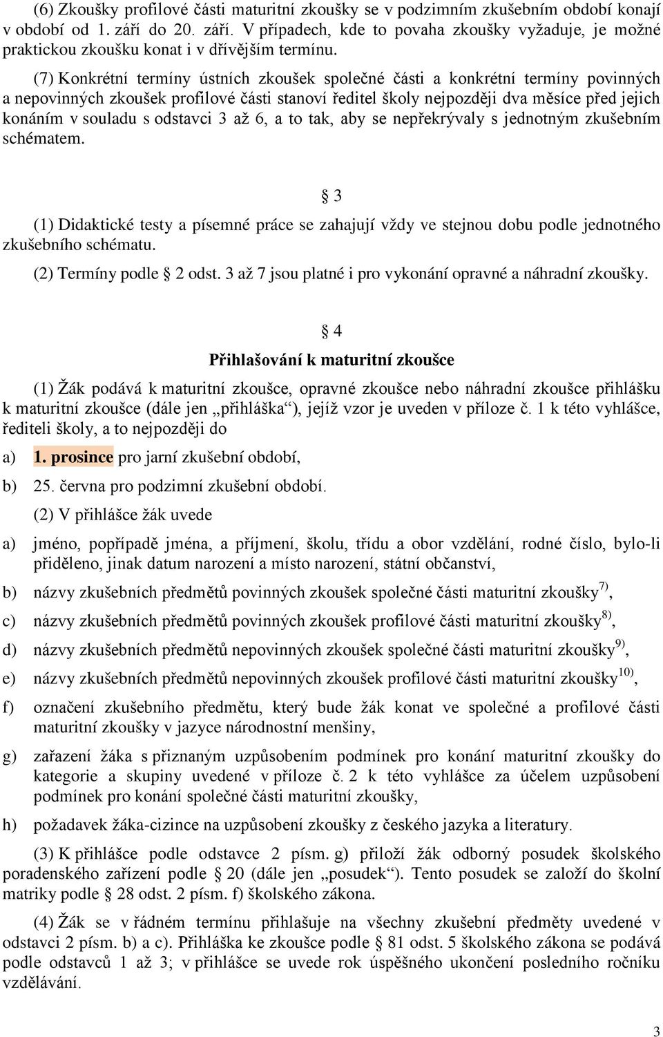 (7) Konkrétní termíny ústních zkoušek společné části a konkrétní termíny povinných a nepovinných zkoušek profilové části stanoví ředitel školy nejpozději dva měsíce před jejich konáním v souladu s