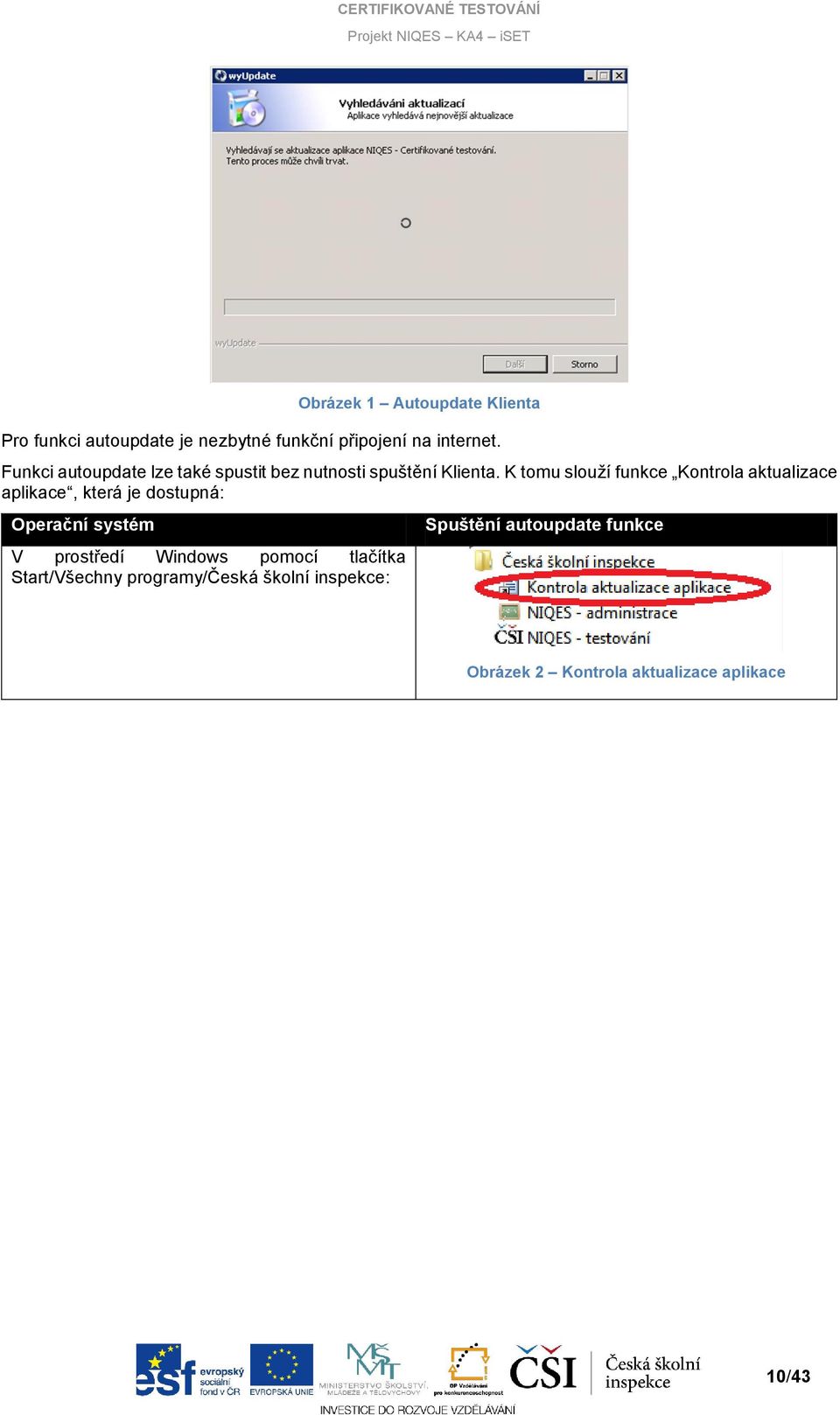 K tomu slouží funkce Kontrola aktualizace aplikace, která je dostupná: Operační systém V prostředí