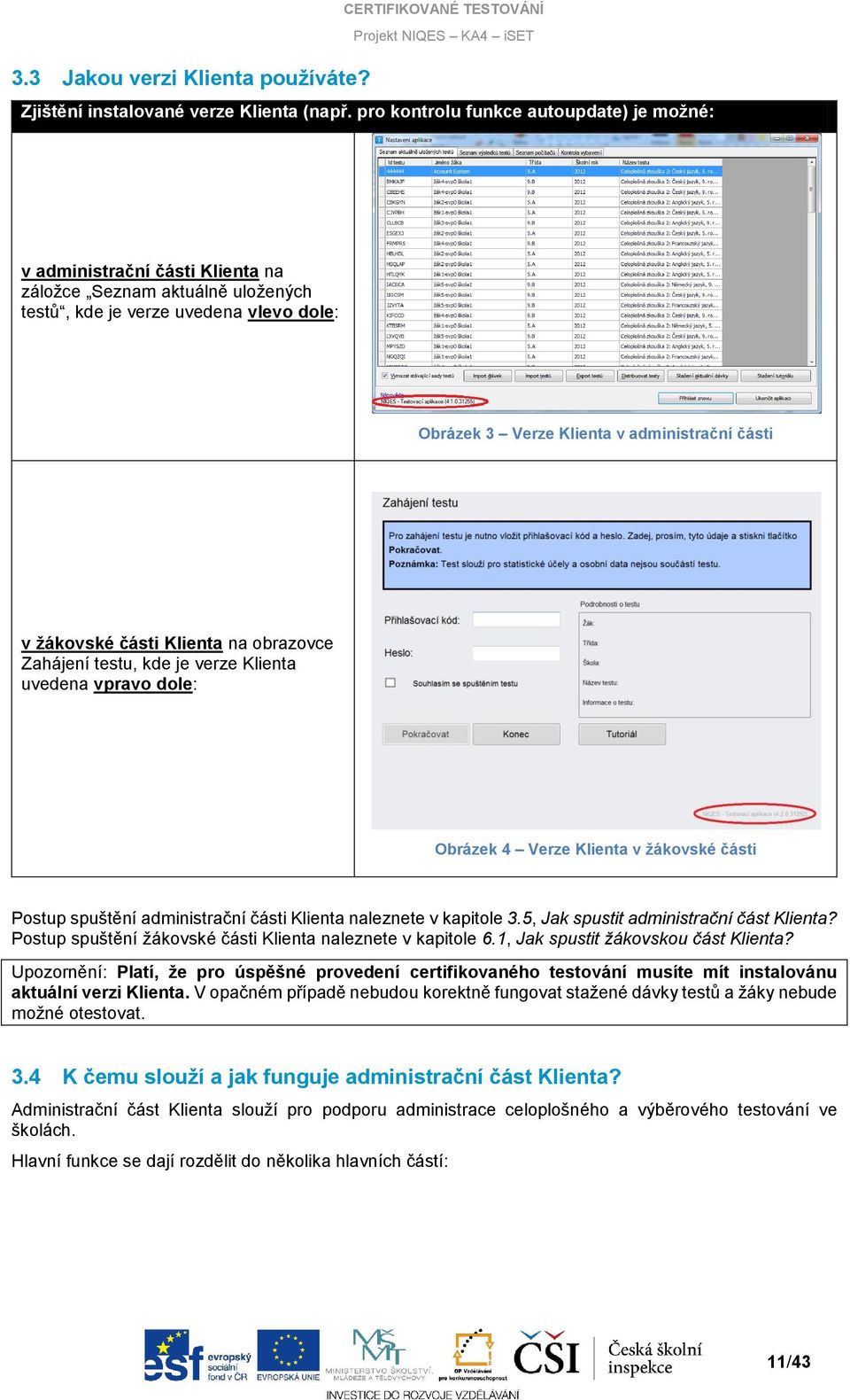 žákovské části Klienta na obrazovce Zahájení testu, kde je verze Klienta uvedena vpravo dole: Obrázek 4 Verze Klienta v žákovské části Postup spuštění administrační části Klienta naleznete v kapitole