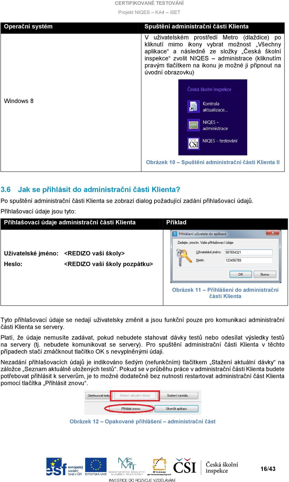 6 Jak se přihlásit do administrační části Klienta? Po spuštění administrační části Klienta se zobrazí dialog požadující zadání přihlašovací údajů.