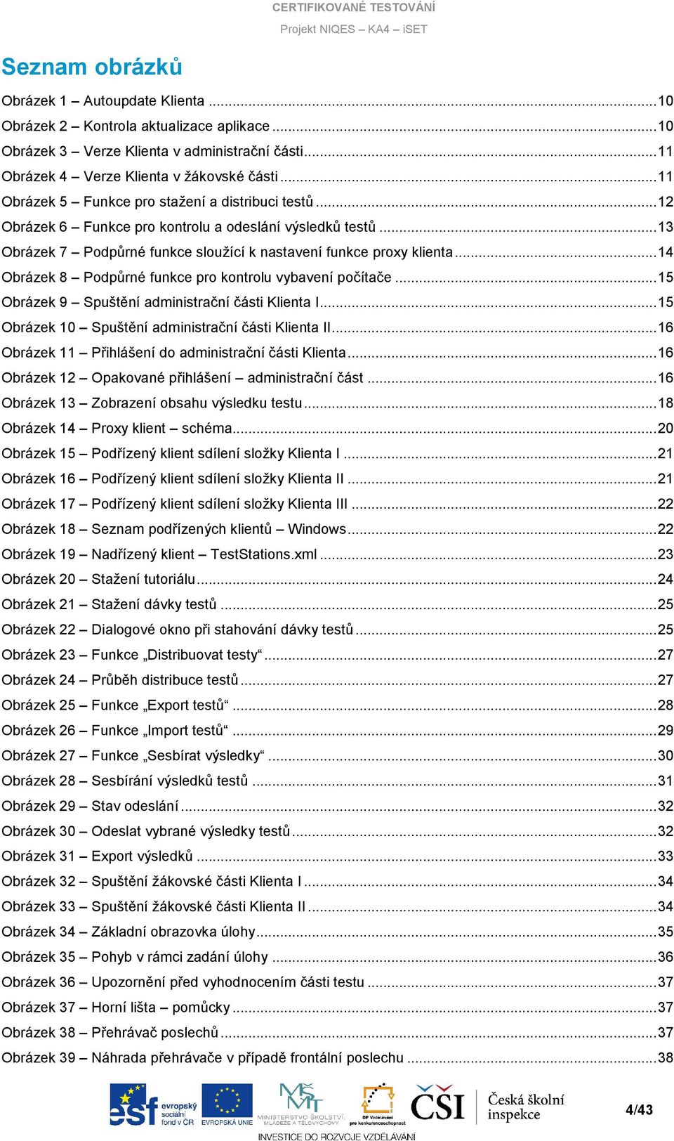 .. 14 Obrázek 8 Podpůrné funkce pro kontrolu vybavení počítače... 15 Obrázek 9 Spuštění administrační části Klienta I... 15 Obrázek 10 Spuštění administrační části Klienta II.