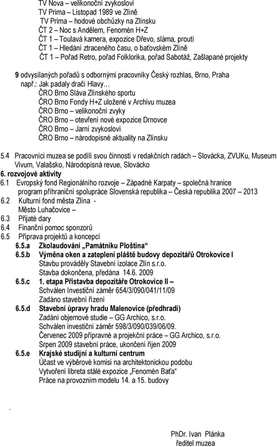 : Jak padaly dračí Hlavy ČRO Brno Sláva Zlínského sportu ČRO Brno Fondy H+Z uložené v Archivu muzea ČRO Brno velikonoční zvyky ČRO Brno otevření nové expozice Drnovce ČRO Brno Jarní zvykosloví ČRO