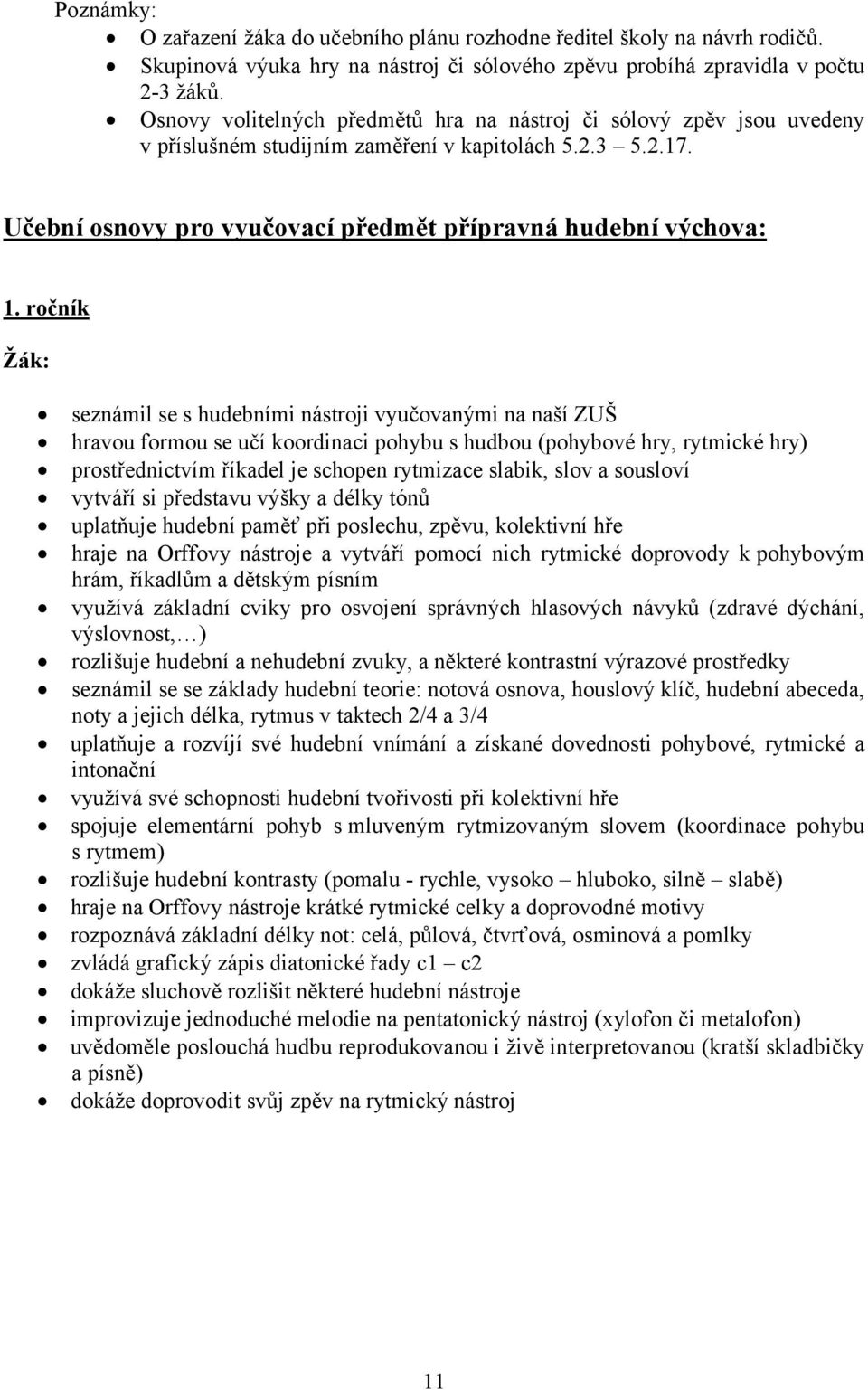 ročník seznámil se s hudebními nástroji vyučovanými na naší ZUŠ hravou formou se učí koordinaci pohybu s hudbou (pohybové hry, rytmické hry) prostřednictvím říkadel je schopen rytmizace slabik, slov