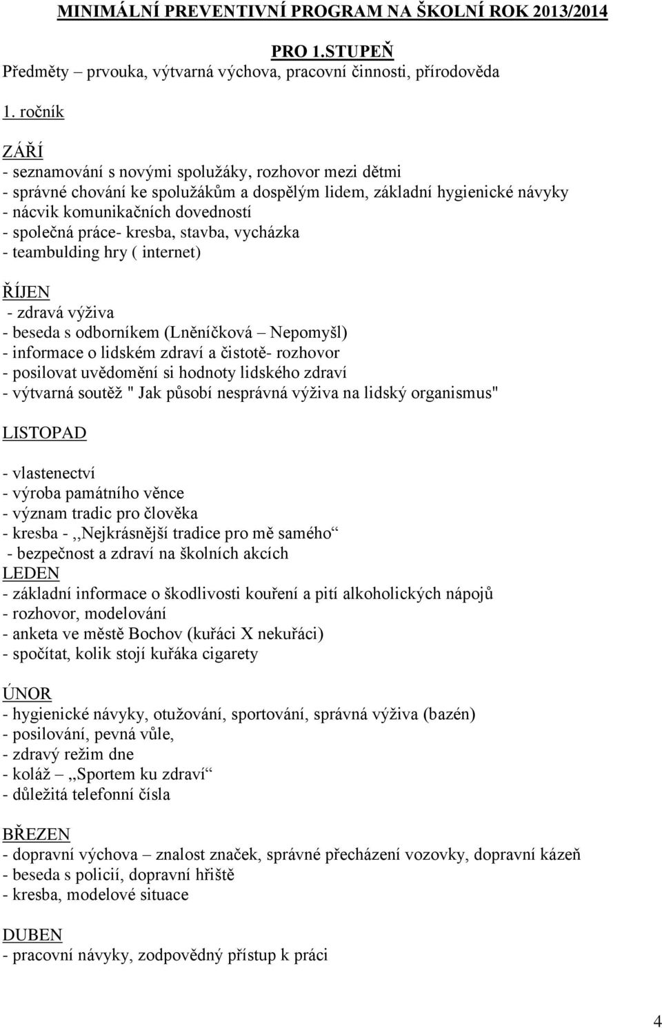 stavba, vycházka - teambulding hry ( internet) - zdravá výživa - beseda s odborníkem (Lněníčková Nepomyšl) - informace o lidském zdraví a čistotě- rozhovor - posilovat uvědomění si hodnoty lidského