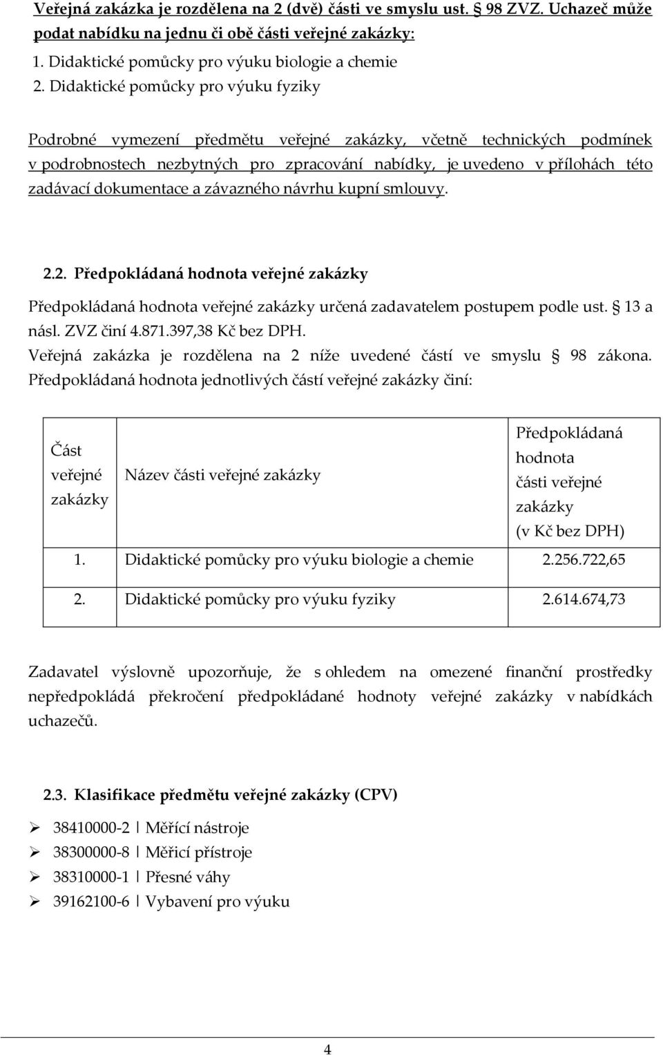 dokumentace a závazného návrhu kupní smlouvy. 2.2. Předpokládaná hodnota veřejné zakázky Předpokládaná hodnota veřejné zakázky určená zadavatelem postupem podle ust. 13 a násl. ZVZ činí 4.871.