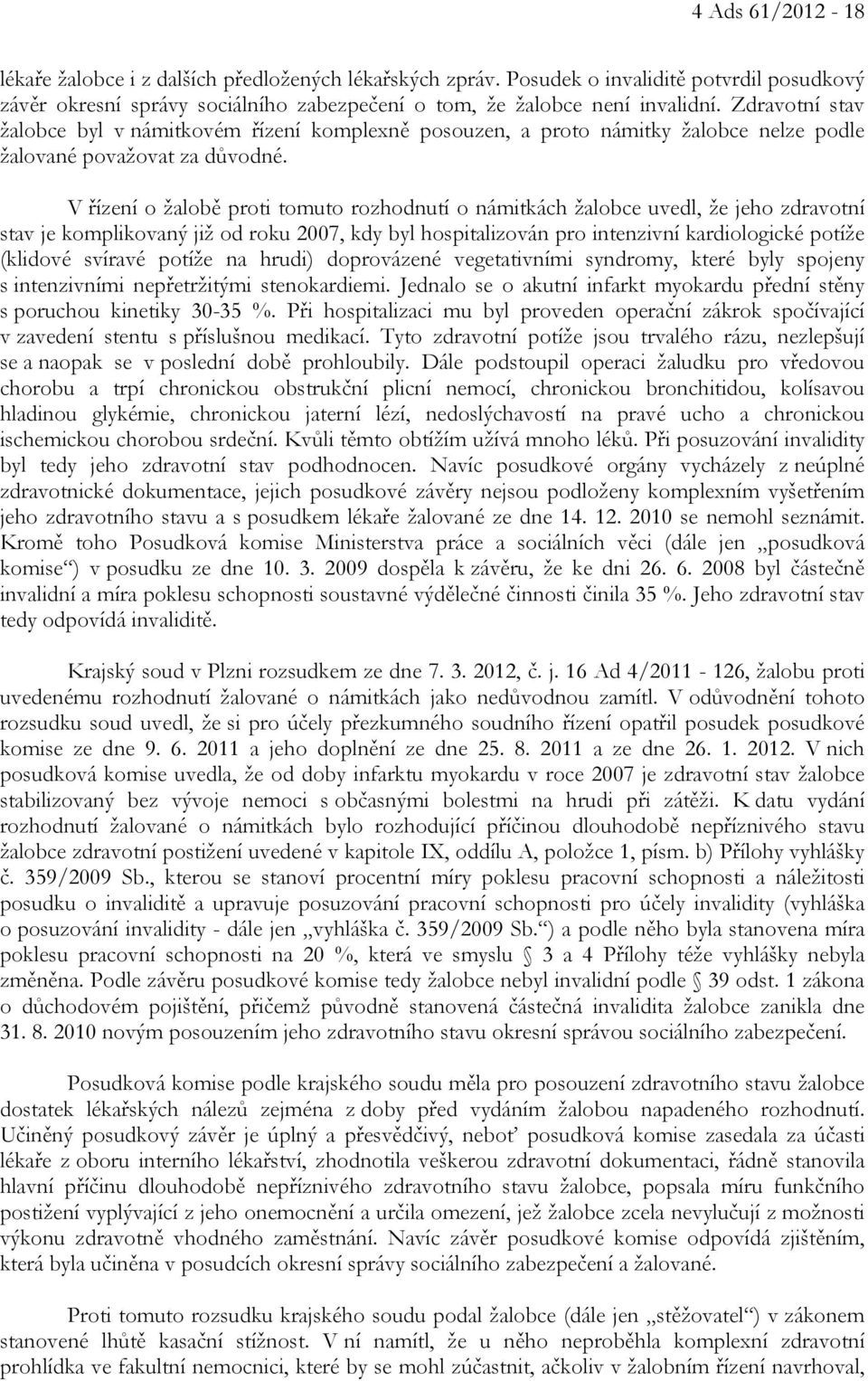 V řízení o žalobě proti tomuto rozhodnutí o námitkách žalobce uvedl, že jeho zdravotní stav je komplikovaný již od roku 2007, kdy byl hospitalizován pro intenzivní kardiologické potíže (klidové