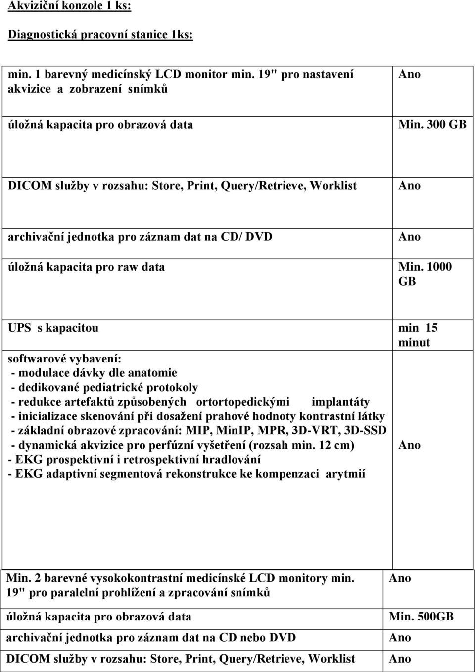 1000 GB UPS s kapacitou min 15 minut softwarové vybavení: - modulace dávky dle anatomie - dedikované pediatrické protokoly - redukce artefaktů způsobených ortortopedickými implantáty - inicializace