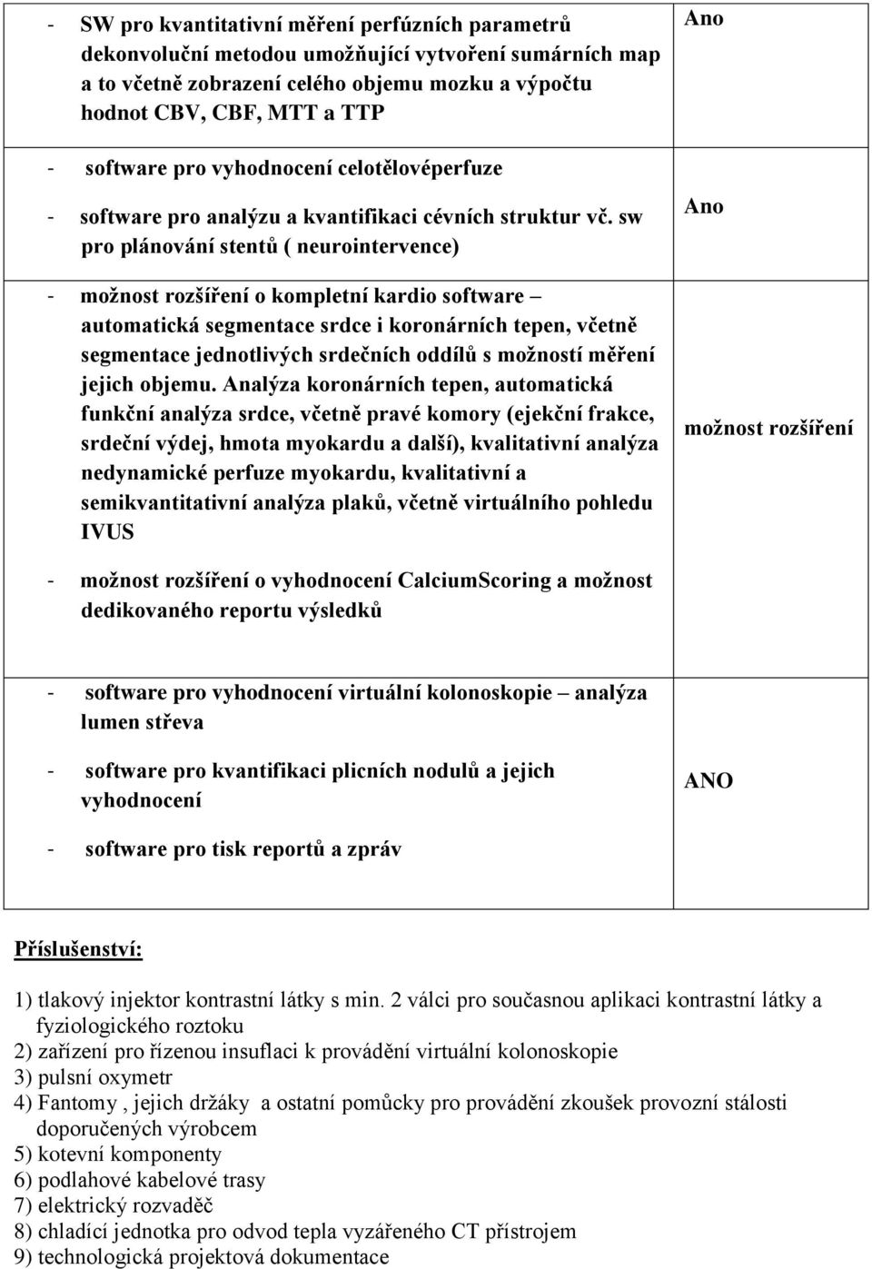 sw pro plánování stentů ( neurointervence) - možnost rozšíření o kompletní kardio software automatická segmentace srdce i koronárních tepen, včetně segmentace jednotlivých srdečních oddílů s možností