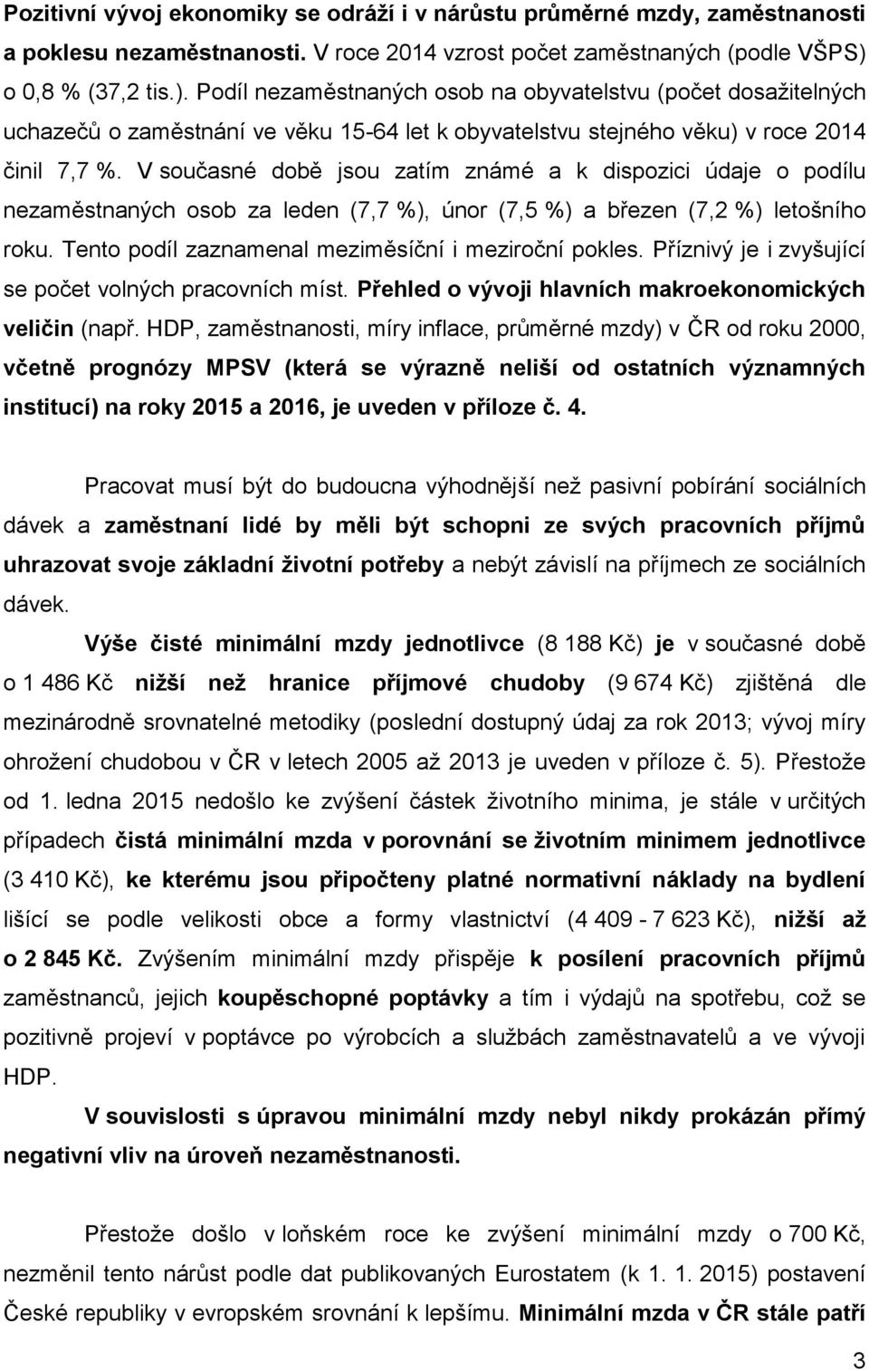 V současné době jsou zatím známé a k dispozici údaje o podílu nezaměstnaných osob za leden (7,7 %), únor (7,5 %) a březen (7,2 %) letošního roku. Tento podíl zaznamenal meziměsíční i meziroční pokles.