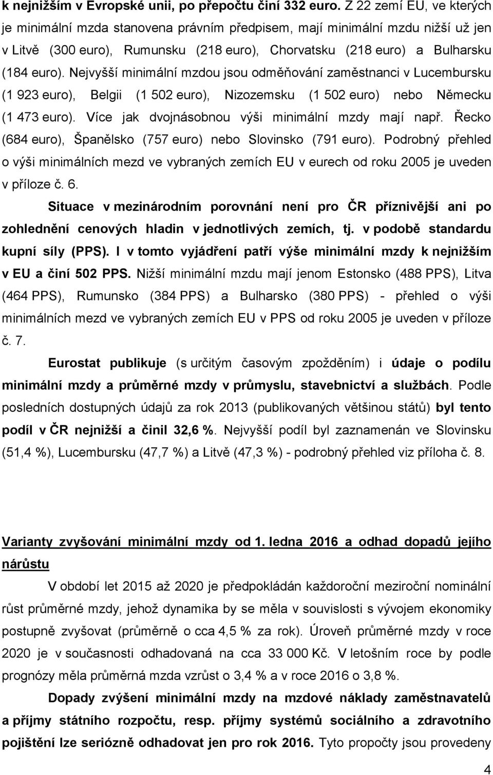 Nejvyšší minimální mzdou jsou odměňování zaměstnanci v Lucembursku (1 923 euro), Belgii (1 502 euro), Nizozemsku (1 502 euro) nebo Německu (1 473 euro). Více jak dvojnásobnou výši mají např.